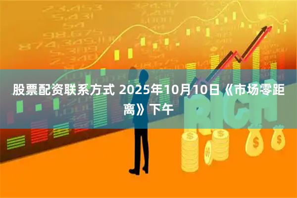 股票配资联系方式 2025年10月10日《市场零距离》下午