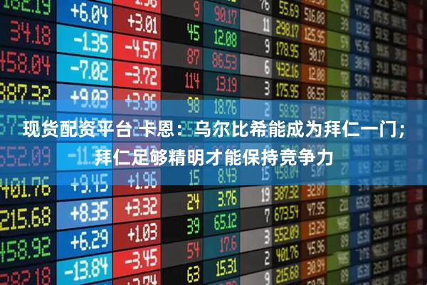 现货配资平台 卡恩:乌尔比希能成为拜仁一门;拜仁足够精明才能保持竞争力