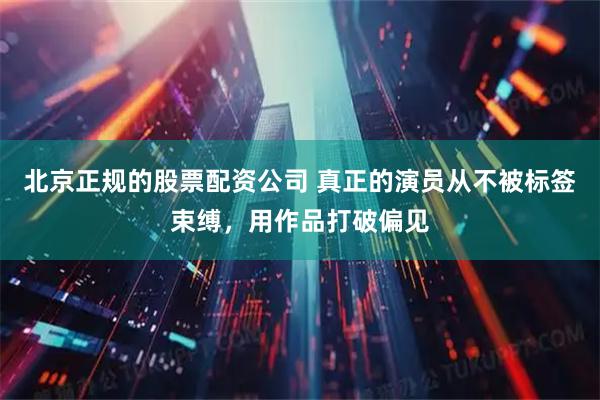 北京正规的股票配资公司 真正的演员从不被标签束缚，用作品打破偏见