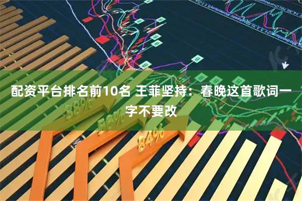 配资平台排名前10名 王菲坚持：春晚这首歌词一字不要改