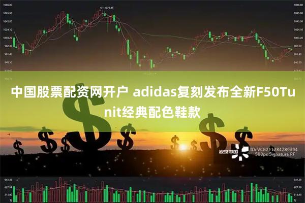 中国股票配资网开户 adidas复刻发布全新F50Tunit经典配色鞋款