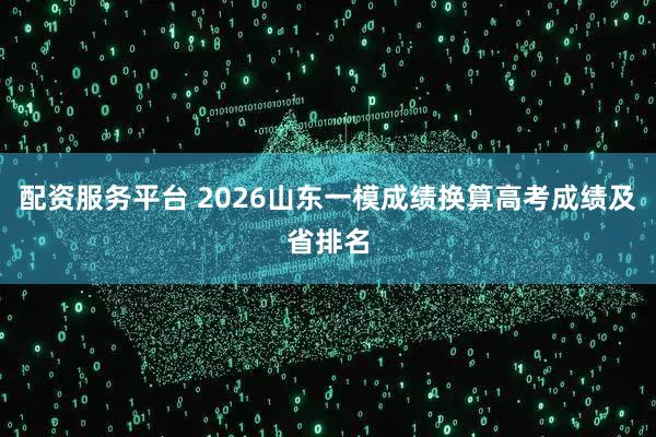 配资服务平台 2026山东一模成绩换算高考成绩及省排名