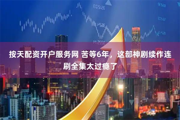 按天配资开户服务网 苦等6年，这部神剧续作连刷全集太过瘾了