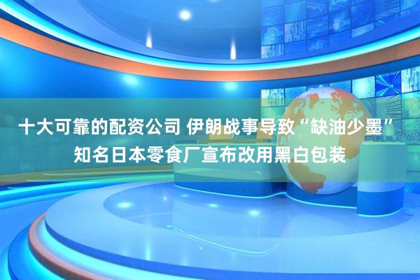 十大可靠的配资公司 伊朗战事导致“缺油少墨” 知名日本零食厂宣布改用黑白包装