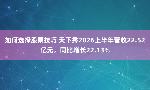 如何选择股票技巧 天下秀2026上半年营收22.52亿元，同比增长22.13%